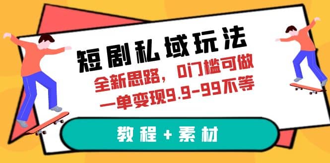 短剧私域玩法，全新思路，0门槛可做，一单变现9.9-99不等（教程 素材）_北创网