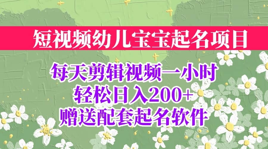 短视频幼儿宝宝起名项目，全程投屏实操，赠送配套软件_北创网