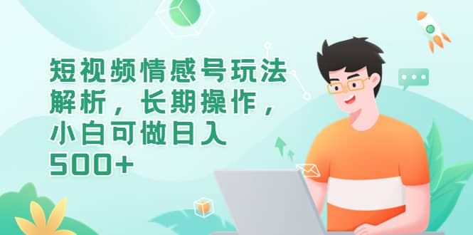 短视频情感号玩法解析，长期操作，小白可做日入500_北创网