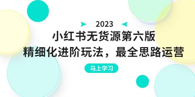 绅白不白·小红书无货源第六版，精细化进阶玩法，最全思路运营，可长久操作_北创网