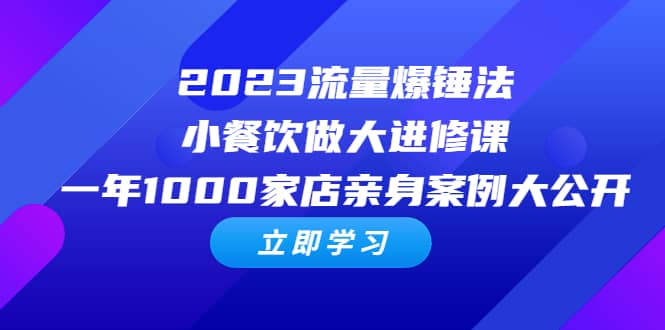 2023流量 爆锤法，小餐饮做大进修课，一年1000家店亲身案例大公开_北创网