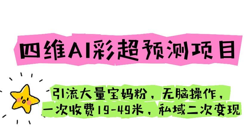 四维AI彩超预测项目 引流大量宝妈粉 无脑操作 一次收费19-49 私域二次变现_北创网