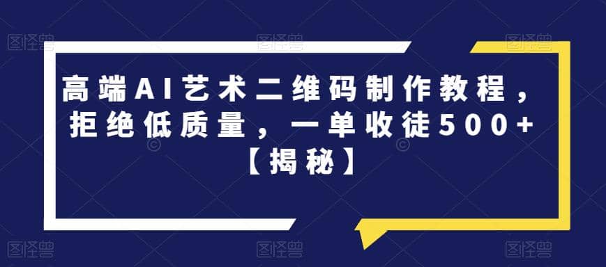 高端AI艺术二维码制作教程，拒绝低质量，一单收徒500 【揭秘】_北创网