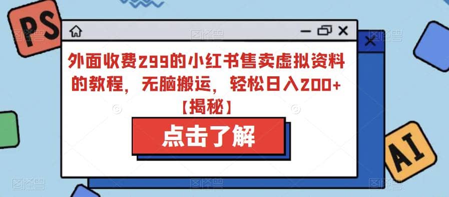 外面收费299的小红书售卖虚拟资料的教程，无脑搬运，轻松日入200 【揭秘】_北创网