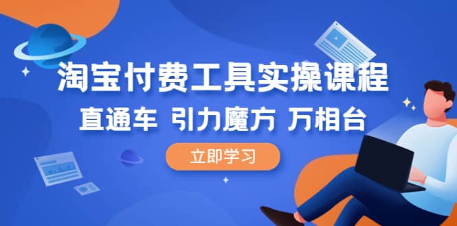 淘宝付费工具·实操课程，直通车-引力魔方-万相台（41节视频课）_北创网