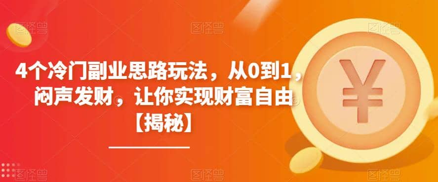 4个冷门副业思路玩法，从0到1，闷声发财，让你实现财富自由【揭秘】_北创网