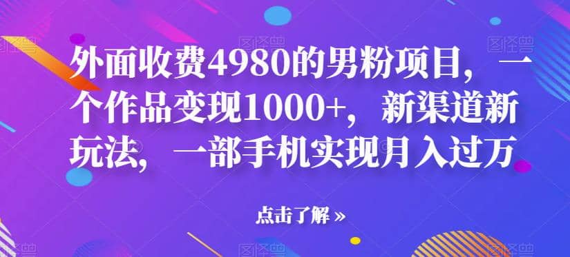 外面收费4980的男粉项目，一个作品变现1000 ，新渠道新玩法，一部手机实现月入过万【揭秘】_北创网