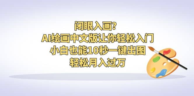 闭眼入画？AI绘画中文版让你轻松入门！小白也能10秒一键出图，轻松月入过万_北创网