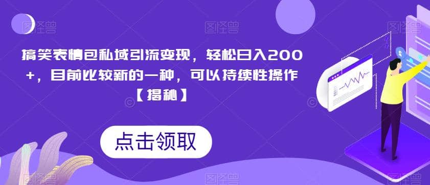 搞笑表情包私域引流变现，轻松日入200 ，目前比较新的一种，可以持续性操作【揭秘】_北创网