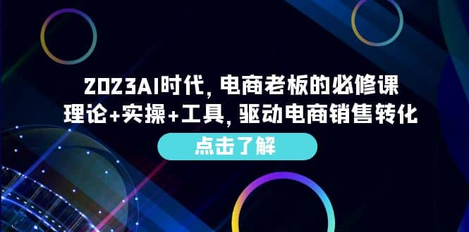 2023AI·时代，电商老板的必修课，理论 实操 工具，驱动电商销售转化_北创网