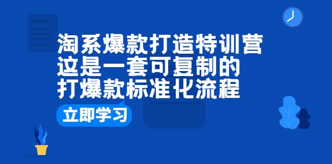 淘系爆款打造特训营：这是一套可复制的打爆款标准化流程_北创网