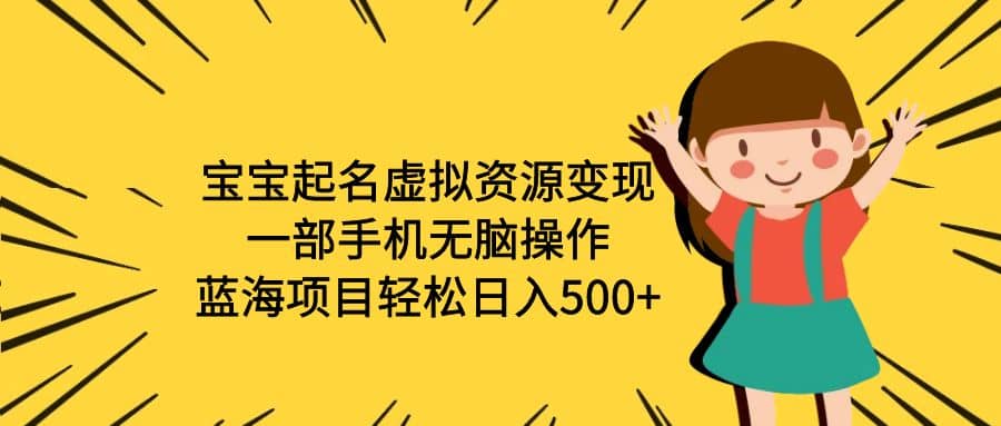 宝宝起名虚拟资源变现，一部手机无脑操作，蓝海项目轻松日入500 （附软件）_北创网