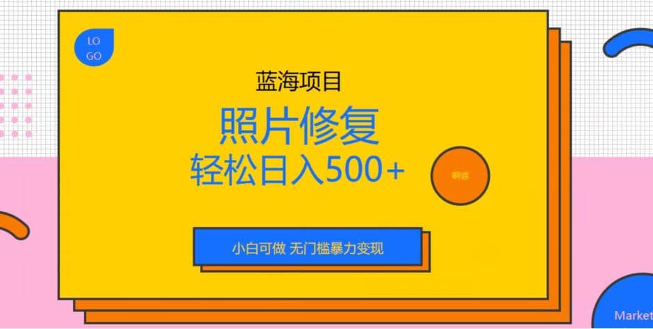 蓝海项目照片修复，轻松日入500 ，小白可做无门槛暴力变现【揭秘】_北创网