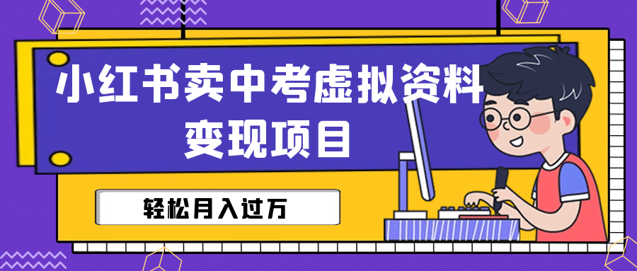 小红书卖中考虚拟资料变现分享课：轻松月入过万（视频 配套资料）_北创网