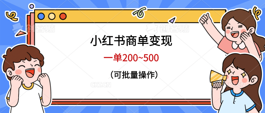 小红书商单变现，一单200~500，可批量操作_北创网