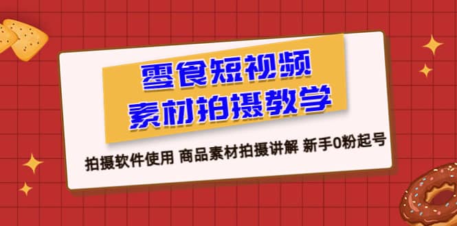 零食 短视频素材拍摄教学，拍摄软件使用 商品素材拍摄讲解 新手0粉起号_北创网