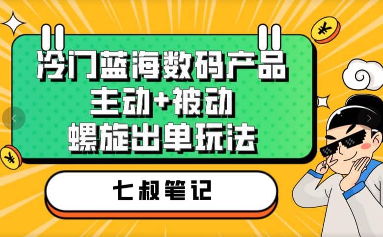 七叔冷门蓝海数码产品，主动 被动螺旋出单玩法，每天百分百出单_北创网