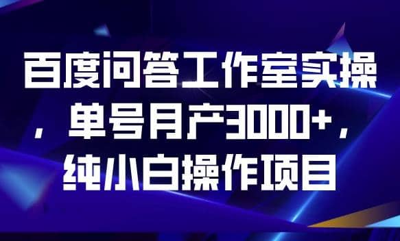 百度问答工作室实操，单号月产3000 ，纯小白操作项目【揭秘】_北创网