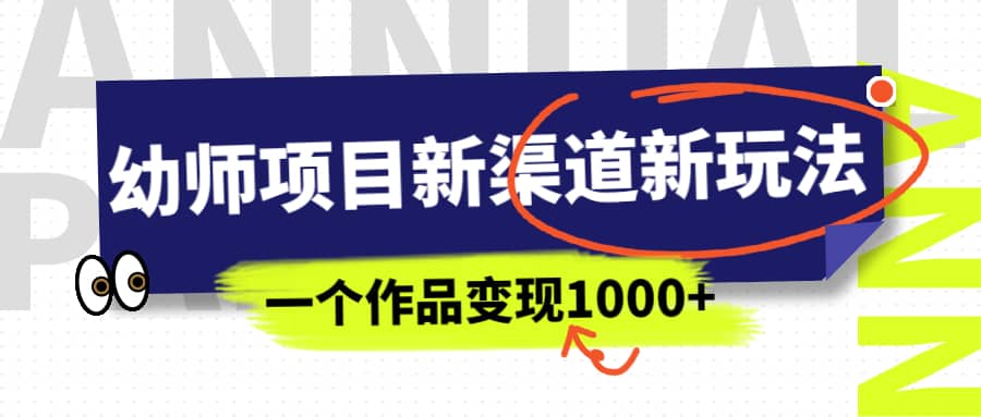 幼师项目新渠道新玩法，一个作品变现1000 ，一部手机实现月入过万_北创网