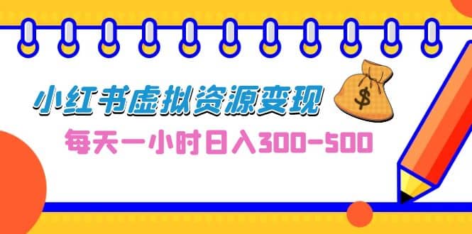 0成本副业项目，每天一小时日入300-500，小红书虚拟资源变现（教程 素材）_北创网