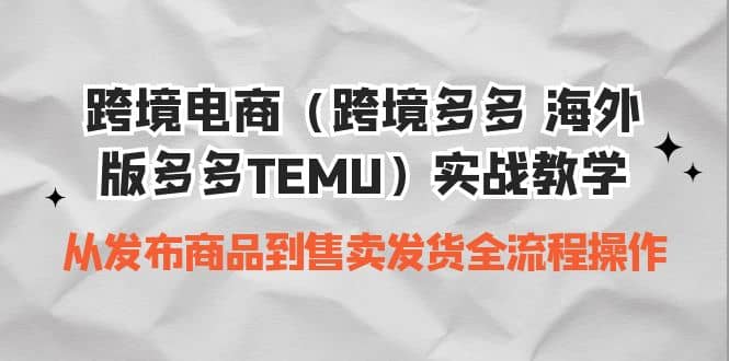 跨境电商（跨境多多 海外版多多TEMU）实操教学 从发布商品到售卖发货全流程_北创网