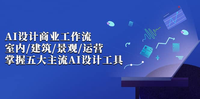 AI设计商业·工作流，室内·建筑·景观·运营，掌握五大主流AI设计工具_北创网