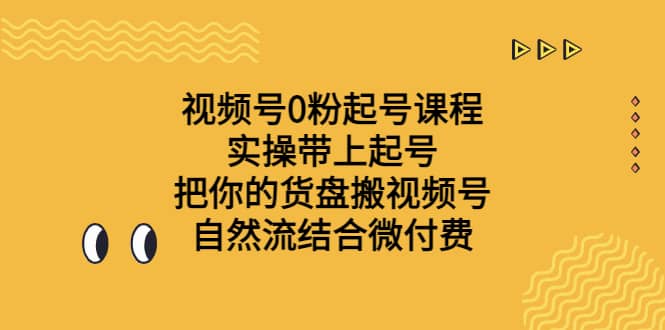 视频号0粉起号课程 实操带上起号 把你的货盘搬视频号 自然流结合微付费_北创网