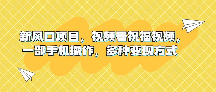 新风口项目，视频号祝福视频，一部手机操作，多种变现方式_北创网