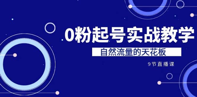 某收费培训7-8月课程：0粉起号实战教学，自然流量的天花板（9节）_北创网