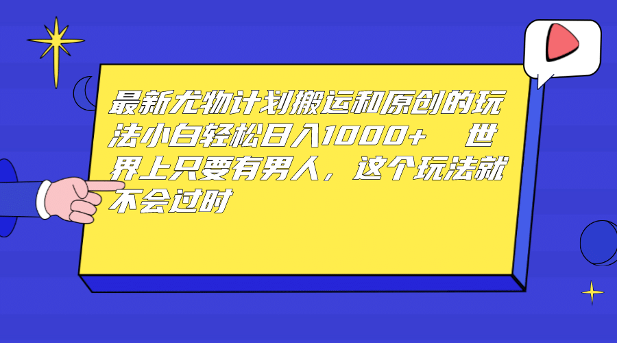 最新尤物计划搬运和原创玩法：小白日入1000  世上只要有男人，玩法就不过时_北创网