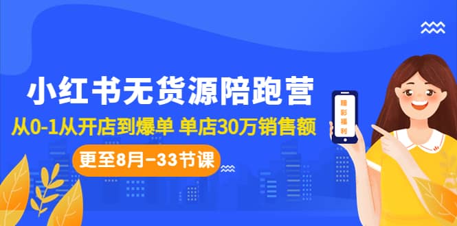 小红书无货源陪跑营：从0-1从开店到爆单 单店30万销售额（更至8月-33节课）_北创网