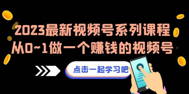 2023最新视频号系列课程，从0~1做一个赚钱的视频号（8节视频课）_北创网