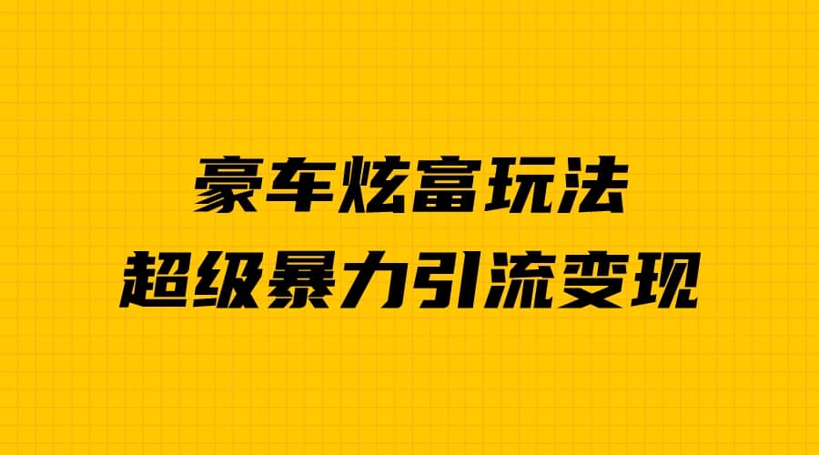 豪车炫富独家玩法，暴力引流多重变现，手把手教学_北创网