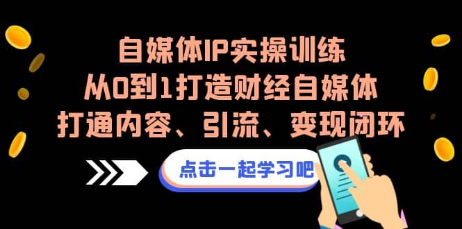 自媒体IP实操训练，从0到1打造财经自媒体，打通内容、引流、变现闭环_北创网