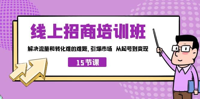 线上·招商培训班，解决流量和转化难的难题 引爆市场 从起号到变现（15节）_北创网