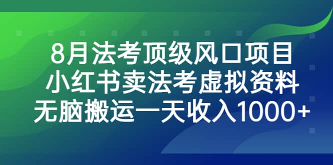 8月法考顶级风口项目，小红书卖法考虚拟资料，无脑搬运一天收入1000_北创网