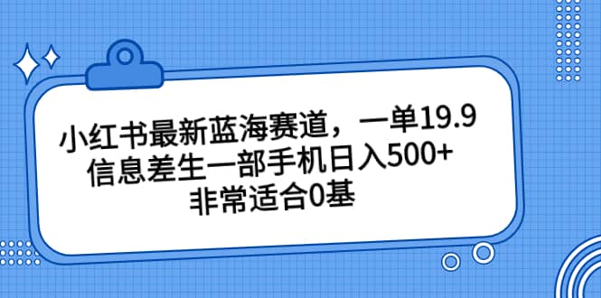 小红书最新蓝海赛道，一单19.9，信息差生一部手机日入500 ，非常适合0基础小白_北创网