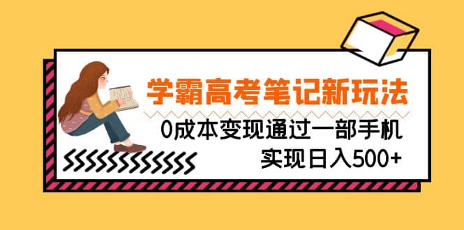 刚需高利润副业，学霸高考笔记新玩法，0成本变现通过一部手机实现日入500_北创网