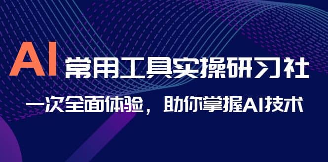 AI-常用工具实操研习社，一次全面体验，助你掌握AI技术_北创网