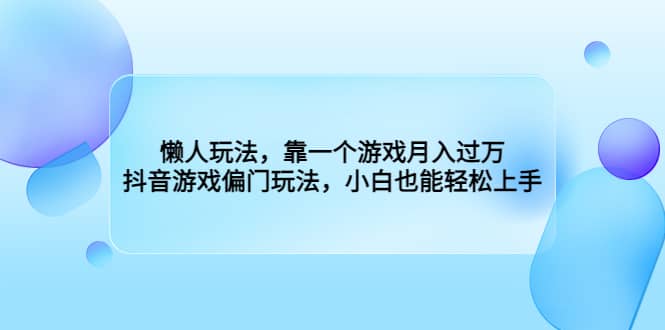 懒人玩法，靠一个游戏月入过万，抖音游戏偏门玩法，小白也能轻松上手_北创网