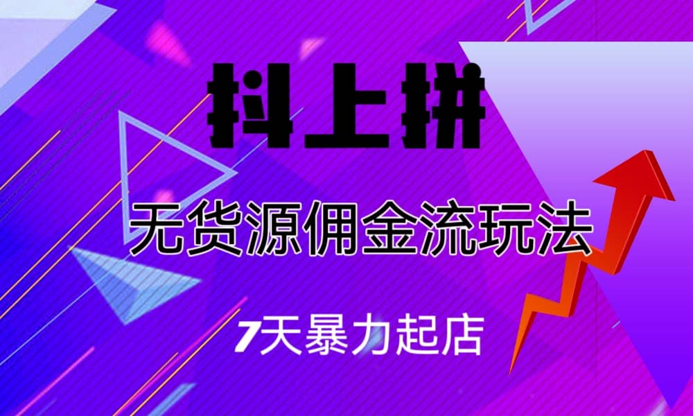 抖上拼无货源佣金流玩法，7天暴力起店，月入过万_北创网