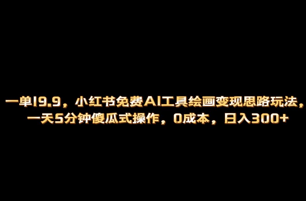 小红书免费AI工具绘画变现玩法，一天5分钟傻瓜式操作，0成本日入300_北创网