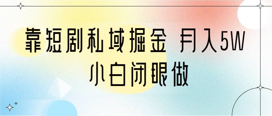 靠短剧私域掘金 月入5W 小白闭眼做（教程 2T资料）_北创网