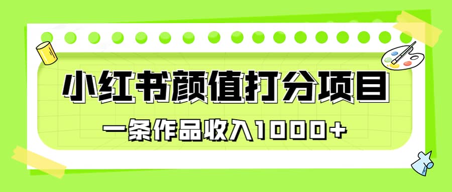 适合0基础小白的小红书颜值打分项目，一条作品收入1000_北创网