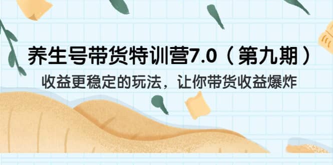 养生号带货特训营7.0（第九期）收益更稳定的玩法 让你带货收益爆炸（11节）_北创网