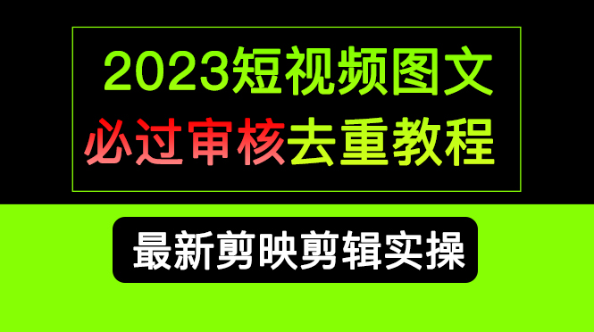 2023短视频和图文必过审核去重教程，剪映剪辑去重方法汇总实操，搬运必学_北创网