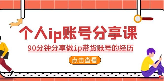 2023个人ip账号分享课，90分钟分享做ip带货账号的经历_北创网