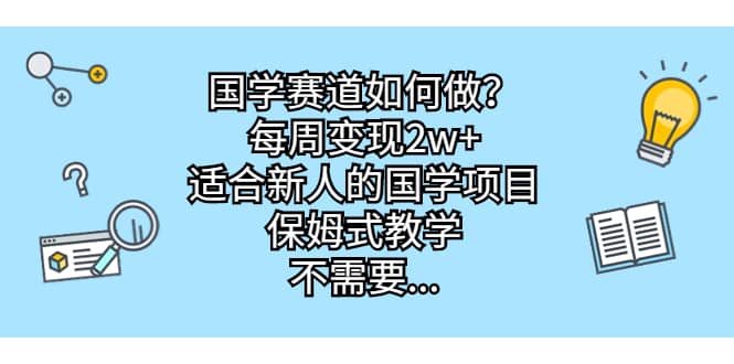 国学赛道如何做？每周变现2w ，适合新人的国学项目，保姆式教学_北创网