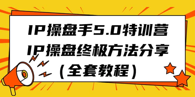 IP操盘手5.0特训营，IP操盘终极方法分享（全套教程）_北创网