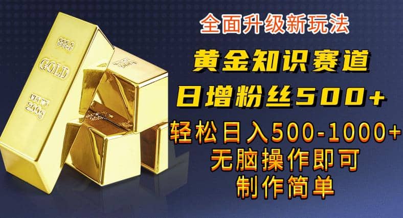 黄金知识赛道，一条作品涨粉500 ，私域高利润单品转化，一部手机轻松实现日入500【揭秘】_北创网